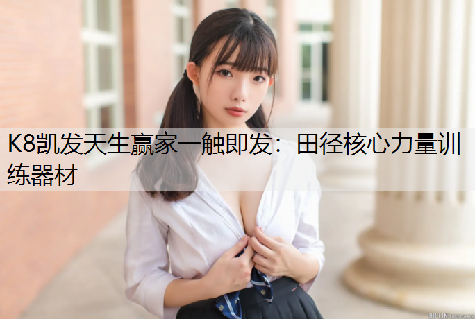 K8凯发天生赢家一触即发：田径核心力量训练器材